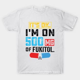 It's ok I'm on 500mg of Fukitol Funny Saying T-Shirt